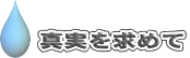 　真実を求めて 